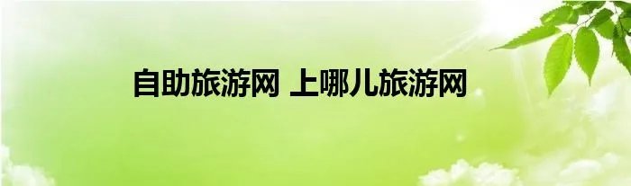 自助旅游网 上哪儿旅游网