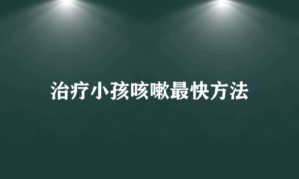 治疗小孩咳嗽最快方法