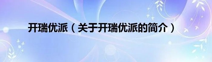 开瑞优派（关于开瑞优派的简介）