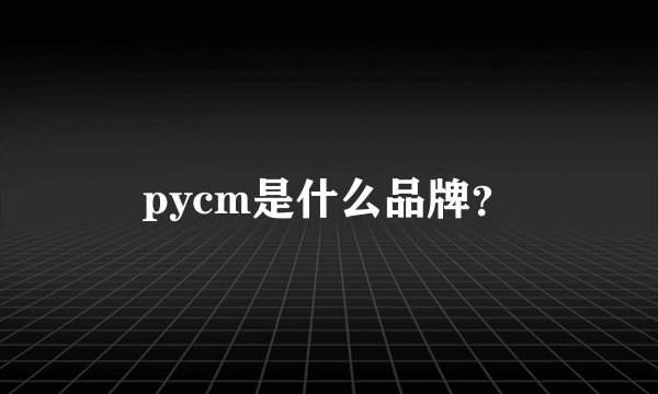 pycm是什么品牌？