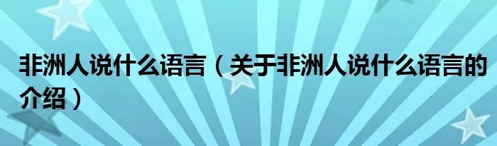 非洲人说什么语言（关于非洲人说什么语言的介绍）
