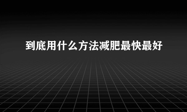 到底用什么方法减肥最快最好
