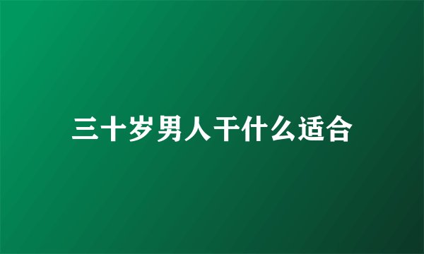 三十岁男人干什么适合