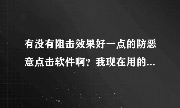 有没有阻击效果好一点的防恶意点击软件啊？我现在用的软件压根防不住、变个浏览器还是可以点的。崩溃。呐