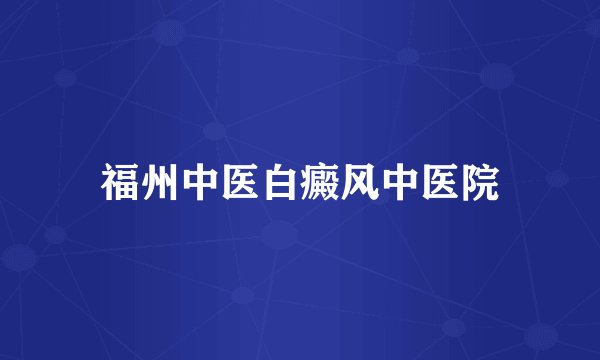 福州中医白癜风中医院