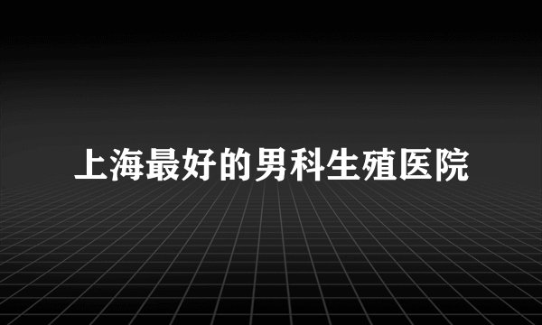 上海最好的男科生殖医院