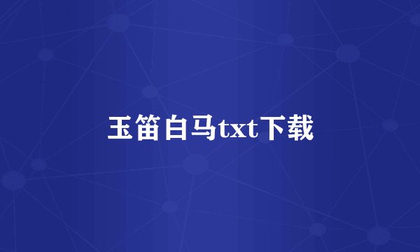 玉笛白马txt下载