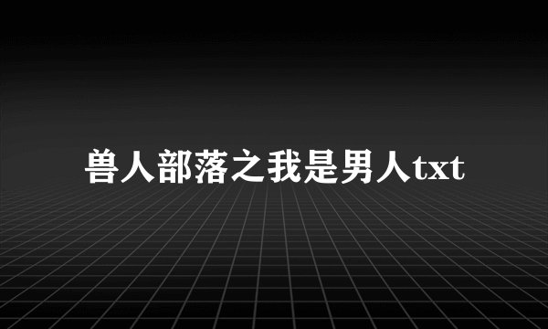兽人部落之我是男人txt
