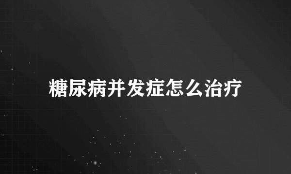 糖尿病并发症怎么治疗