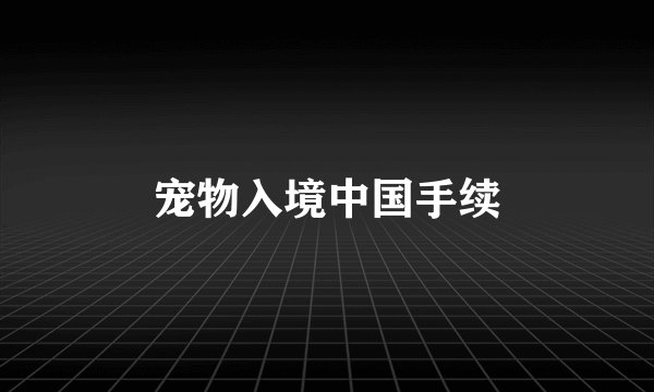 宠物入境中国手续