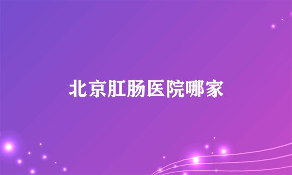 北京肛肠医院哪家