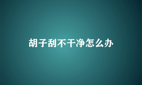 胡子刮不干净怎么办