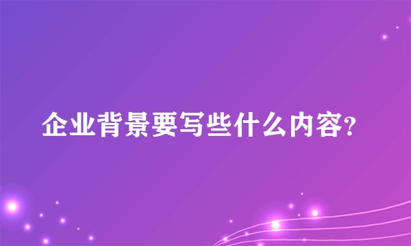 企业背景要写些什么内容？