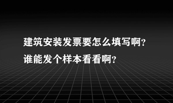 建筑安装发票要怎么填写啊?谁能发个样本看看啊?