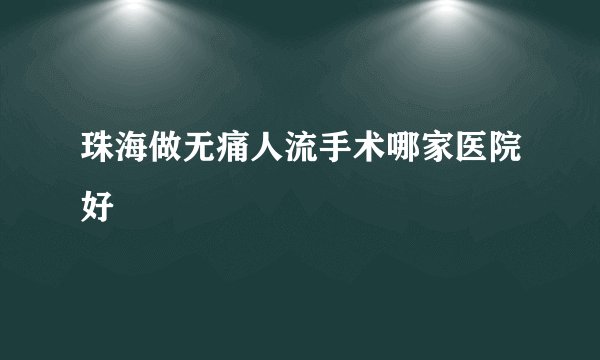 珠海做无痛人流手术哪家医院好