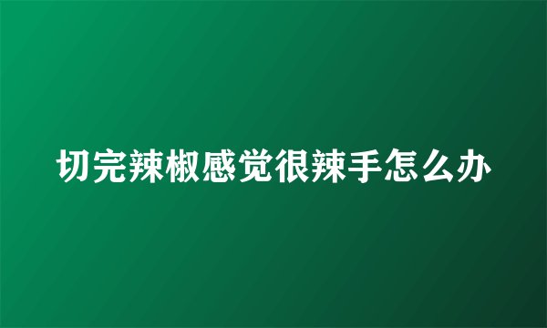 切完辣椒感觉很辣手怎么办