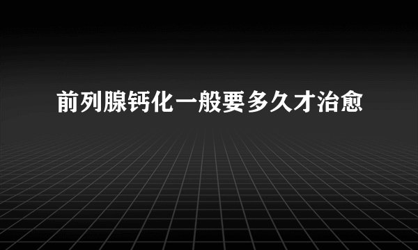 前列腺钙化一般要多久才治愈