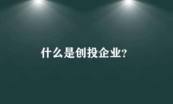 什么是创投企业？