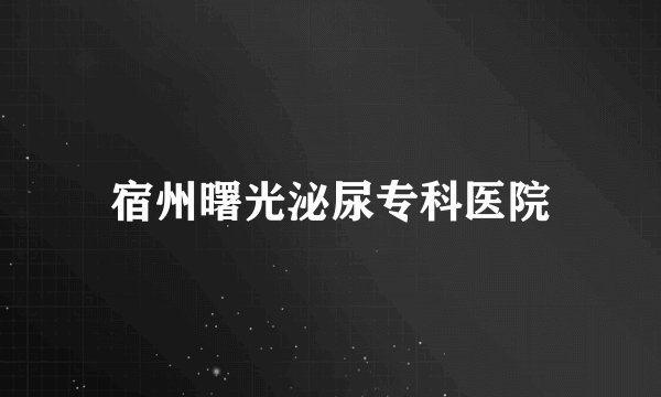 宿州曙光泌尿专科医院