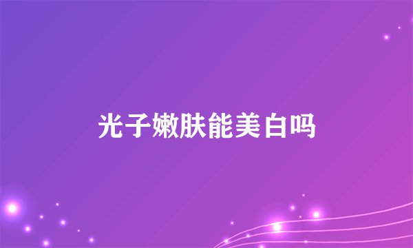 光子嫩肤能美白吗