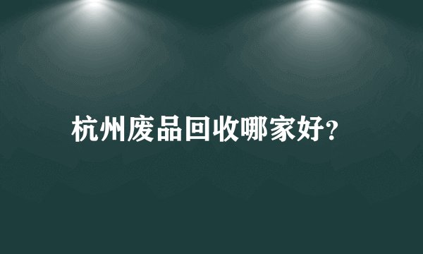 杭州废品回收哪家好？