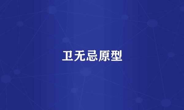 卫无忌原型