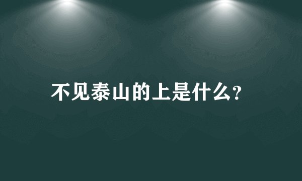 不见泰山的上是什么？
