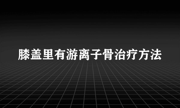 膝盖里有游离子骨治疗方法