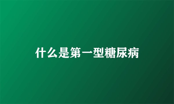 什么是第一型糖尿病