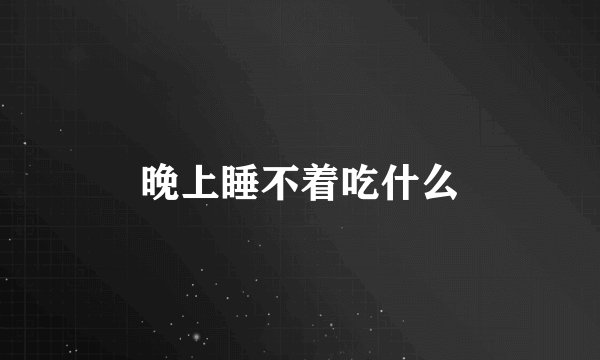 晚上睡不着吃什么