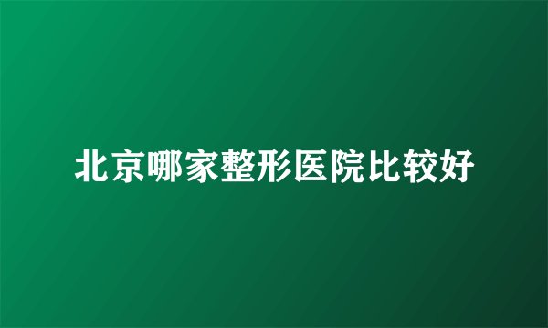 北京哪家整形医院比较好