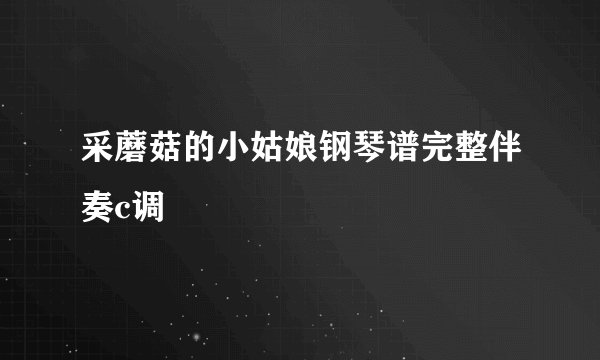 采蘑菇的小姑娘钢琴谱完整伴奏c调