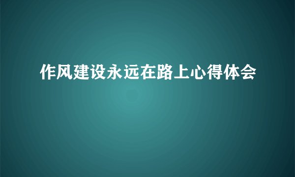 作风建设永远在路上心得体会