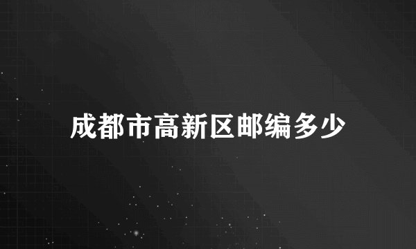 成都市高新区邮编多少