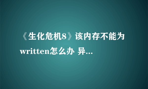 《生化危机8》该内存不能为written怎么办 异常登录解决教程