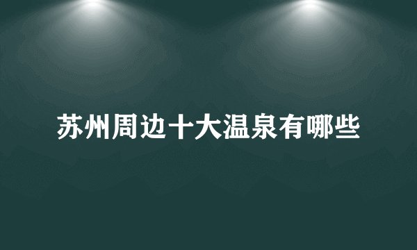 苏州周边十大温泉有哪些