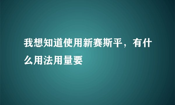 我想知道使用新赛斯平，有什么用法用量要