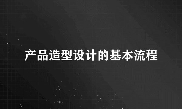 产品造型设计的基本流程