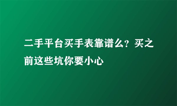 二手平台买手表靠谱么？买之前这些坑你要小心