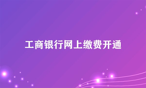 工商银行网上缴费开通