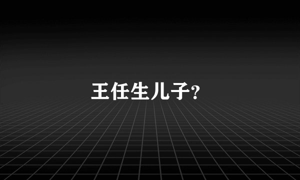 王任生儿子？