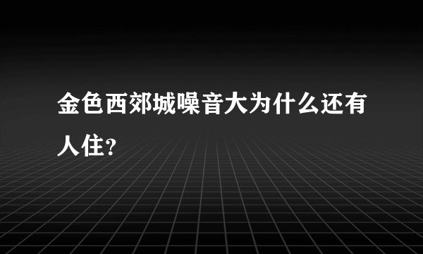 金色西郊城噪音大为什么还有人住？