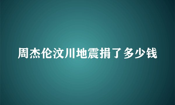 周杰伦汶川地震捐了多少钱
