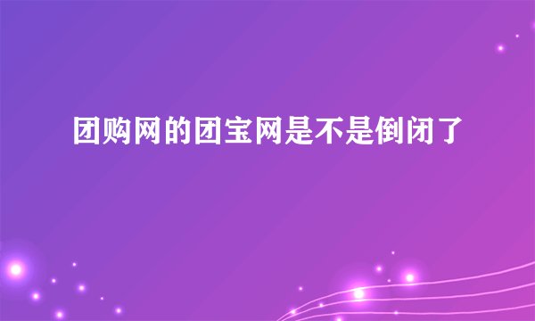 团购网的团宝网是不是倒闭了