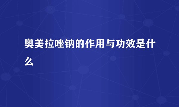 奥美拉唑钠的作用与功效是什么