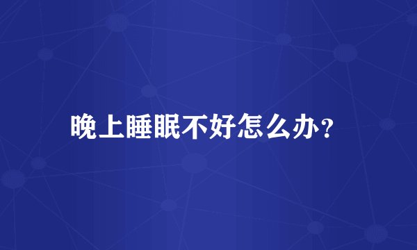 晚上睡眠不好怎么办？