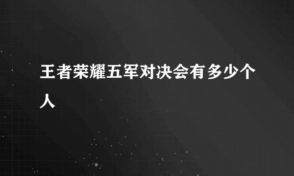 王者荣耀五军对决会有多少个人