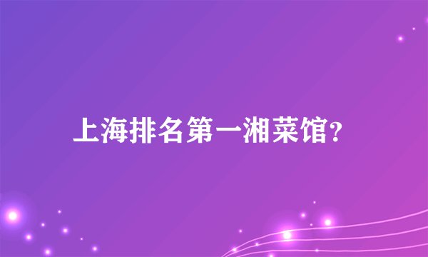 上海排名第一湘菜馆？