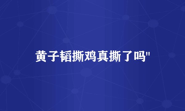 黄子韬撕鸡真撕了吗