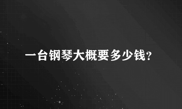一台钢琴大概要多少钱？